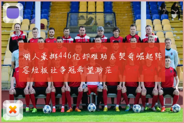 湖人豪掷446亿却难助东契奇崛起阵容短板让争冠希望渺茫