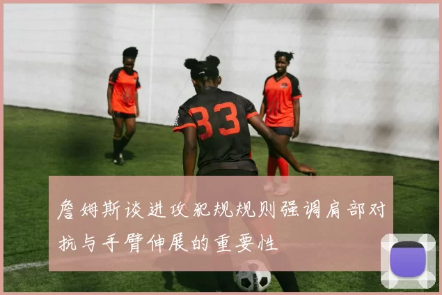 詹姆斯谈进攻犯规规则强调肩部对抗与手臂伸展的重要性