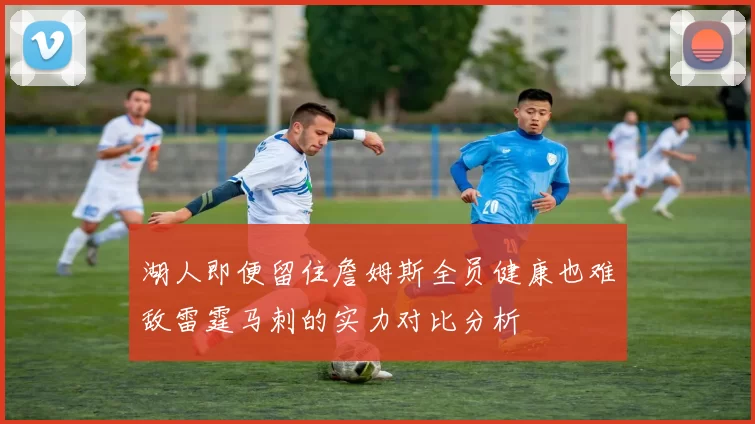 湖人即便留住詹姆斯全员健康也难敌雷霆马刺的实力对比分析
