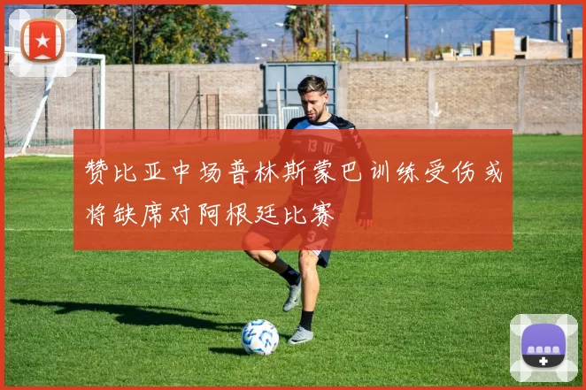 赞比亚中场普林斯蒙巴训练受伤或将缺席对阿根廷比赛