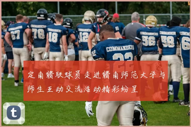 定南赣联球员走进赣南师范大学与师生互动交流活动精彩纷呈