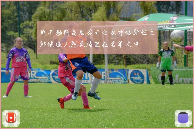 那不勒斯高层召开会议评估新任主帅候选人阿莱格里在名单之中
