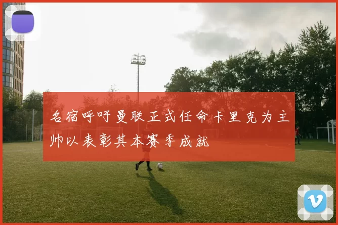 名宿呼吁曼联正式任命卡里克为主帅以表彰其本赛季成就