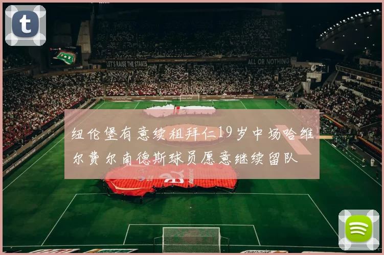 纽伦堡有意续租拜仁19岁中场哈维尔费尔南德斯球员愿意继续留队
